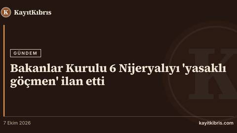 Bakanlar Kurulu 6 Nijeryalıyı 'yasaklı göçmen' ilan etti