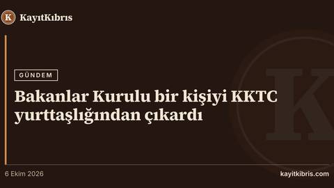 Bakanlar Kurulu bir kişiyi KKTC yurttaşlığından çıkardı