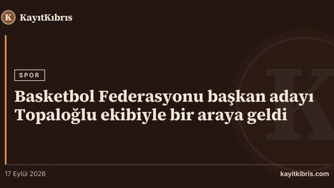 Basketbol Federasyonu başkan adayı Topaloğlu ekibiyle bir araya geldi