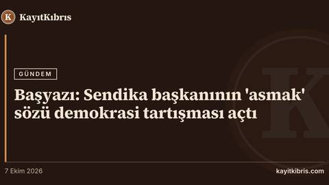 Başyazı: Sendika başkanının 'asmak' sözü demokrasi tartışması açtı