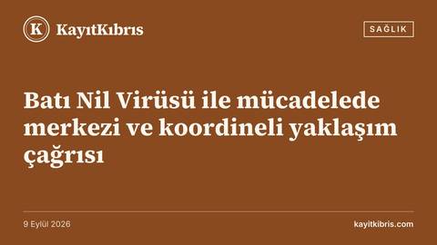 Batı Nil Virüsü ile mücadelede merkezi ve koordineli yaklaşım çağrısı