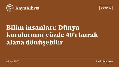 Bilim insanları: Dünya karalarının yüzde 40'ı kurak alana dönüşebilir