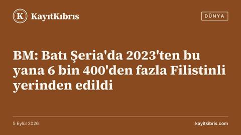 BM: Batı Şeria'da 2023'ten bu yana 6 bin 400'den fazla Filistinli yerinden edildi