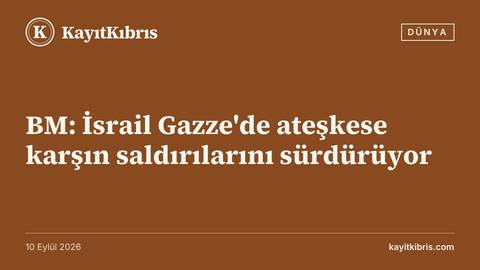 BM: İsrail Gazze'de ateşkese karşın saldırılarını sürdürüyor