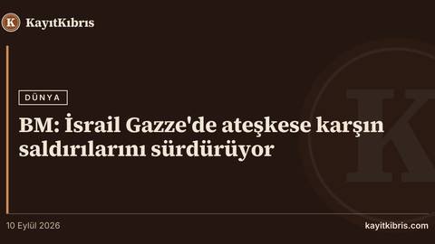 BM: İsrail Gazze'de ateşkese karşın saldırılarını sürdürüyor