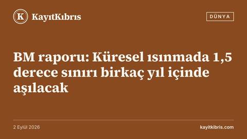 BM raporu: Küresel ısınmada 1,5 derece sınırı birkaç yıl içinde aşılacak
