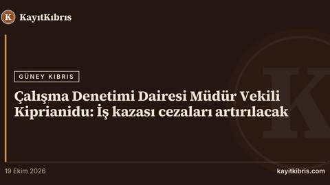 Çalışma Denetimi Dairesi Müdür Vekili Kiprianidu: İş kazası cezaları artırılacak