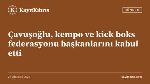 Çavuşoğlu, kempo ve kick boks federasyonu başkanlarını kabul etti