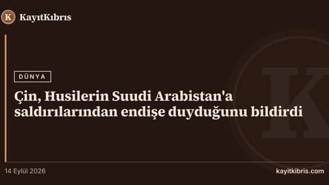 Çin, Husilerin Suudi Arabistan'a saldırılarından endişe duyduğunu bildirdi