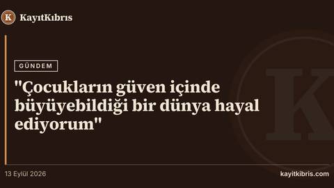 "Çocukların güven içinde büyüyebildiği bir dünya hayal ediyorum"