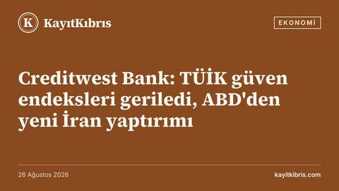 Creditwest Bank: TÜİK güven endeksleri geriledi, ABD'den yeni İran yaptırımı