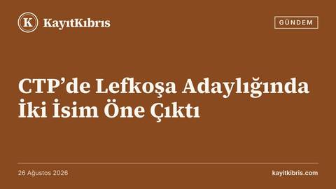 CTP’de Lefkoşa Adaylığında İki İsim Öne Çıktı