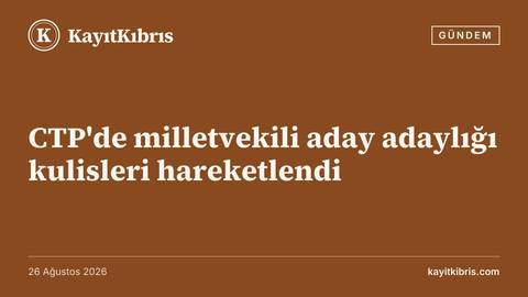 CTP'de milletvekili aday adaylığı kulisleri hareketlendi