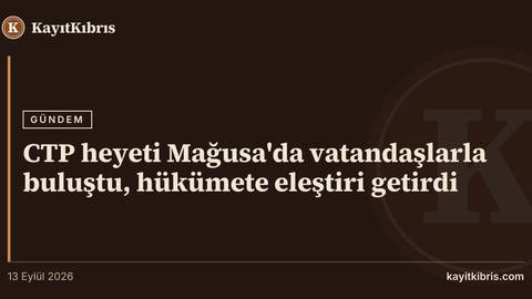 CTP heyeti Mağusa'da vatandaşlarla buluştu, hükümete eleştiri getirdi