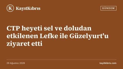 CTP heyeti sel ve doludan etkilenen Lefke ile Güzelyurt'u ziyaret etti
