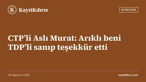 CTP’li Aslı Murat: Arıklı beni TDP’li sanıp teşekkür etti