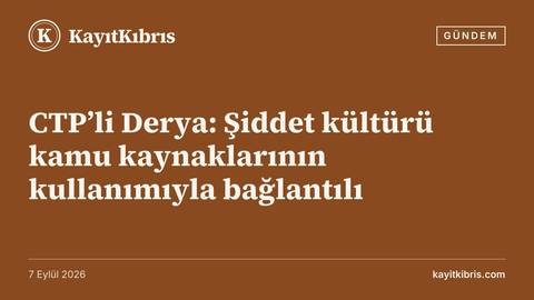 CTP’li Derya: Şiddet kültürü kamu kaynaklarının kullanımıyla bağlantılı