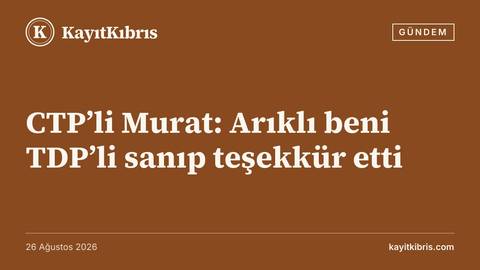 CTP’li Murat: Arıklı beni TDP’li sanıp teşekkür etti