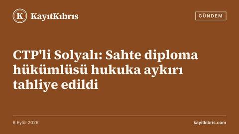 CTP'li Solyalı: Sahte diploma hükümlüsü hukuka aykırı tahliye edildi