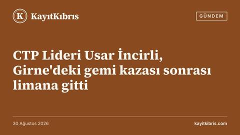 CTP Lideri Usar İncirli, Girne'deki gemi kazası sonrası limana gitti