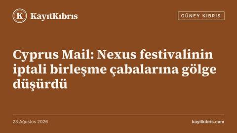 Cyprus Mail: Nexus festivalinin iptali birleşme çabalarına gölge düşürdü