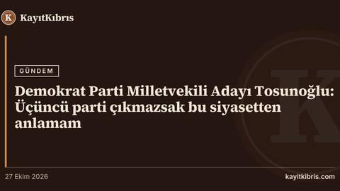 Demokrat Parti Milletvekili Adayı Tosunoğlu: Üçüncü parti çıkmazsak bu siyasetten anlamam