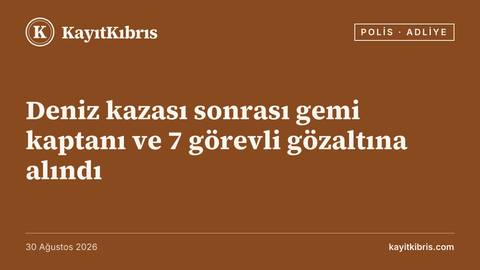 Deniz kazası sonrası gemi kaptanı ve 7 görevli gözaltına alındı