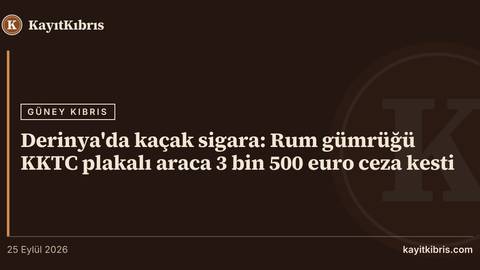Derinya'da kaçak sigara: Rum gümrüğü KKTC plakalı araca 3 bin 500 euro ceza kesti