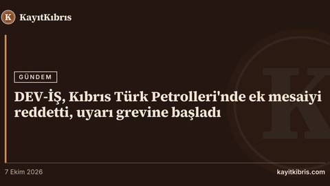DEV-İŞ, Kıbrıs Türk Petrolleri'nde ek mesaiyi reddetti, uyarı grevine başladı