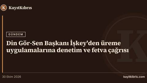Din Gör-Sen Başkanı İşkey'den üreme uygulamalarına denetim ve fetva çağrısı