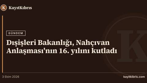 Dışişleri Bakanlığı, Nahçıvan Anlaşması'nın 16. yılını kutladı