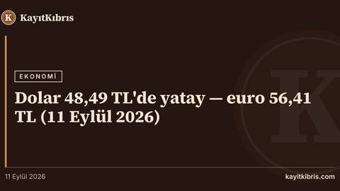 Dolar 48,49 TL'de yatay — euro 56,41 TL (11 Eylül 2026)