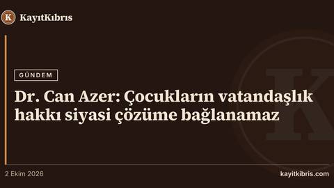 Dr. Can Azer: Çocukların vatandaşlık hakkı siyasi çözüme bağlanamaz