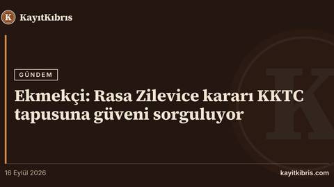 Ekmekçi: Rasa Zilevice kararı KKTC tapusuna güveni sorguluyor