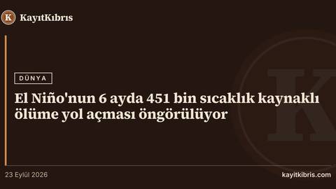 El Niño'nun 6 ayda 451 bin sıcaklık kaynaklı ölüme yol açması öngörülüyor