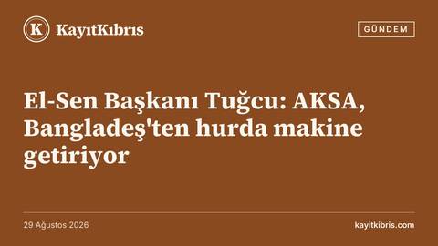 El-Sen Başkanı Tuğcu: AKSA, Bangladeş'ten hurda makine getiriyor