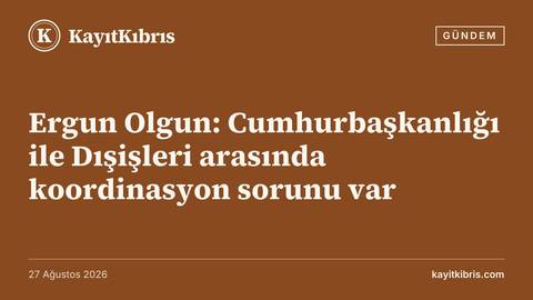 Ergun Olgun: Cumhurbaşkanlığı ile Dışişleri arasında koordinasyon sorunu var