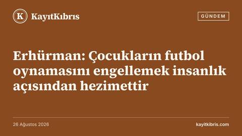 Erhürman: Çocukların futbol oynamasını engellemek insanlık açısından hezimettir