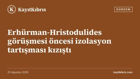 Erhürman-Hristodulides görüşmesi öncesi izolasyon tartışması kızıştı