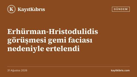 Erhürman-Hristodulidis görüşmesi gemi faciası nedeniyle ertelendi