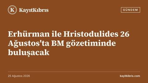 Erhürman ile Hristodulides 26 Ağustos'ta BM gözetiminde buluşacak