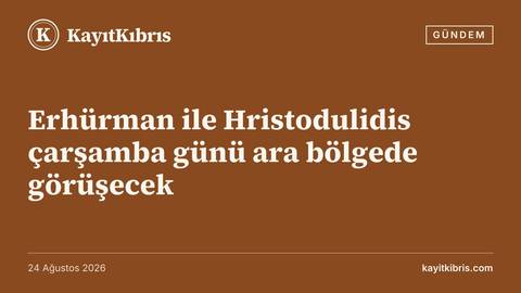 Erhürman ile Hristodulidis çarşamba günü ara bölgede görüşecek