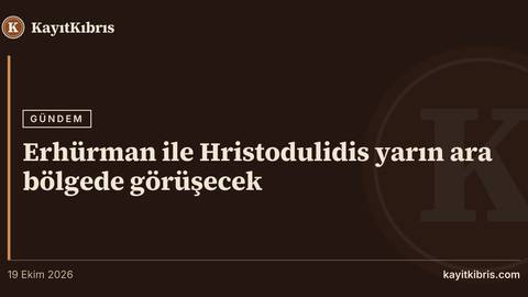 Erhürman ile Hristodulidis yarın ara bölgede görüşecek