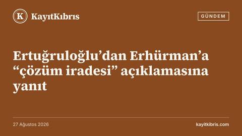 Ertuğruloğlu’dan Erhürman’a “çözüm iradesi” açıklamasına yanıt