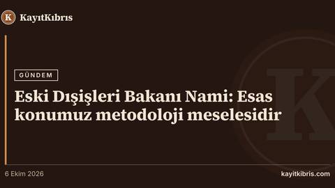 Eski Dışişleri Bakanı Nami: Esas konumuz metodoloji meselesidir