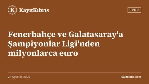 Fenerbahçe ve Galatasaray'a Şampiyonlar Ligi'nden milyonlarca euro
