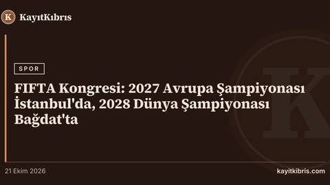 FIFTA Kongresi: 2027 Avrupa Şampiyonası İstanbul'da, 2028 Dünya Şampiyonası Bağdat'ta