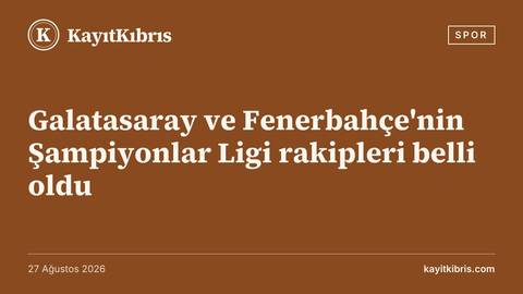 Galatasaray ve Fenerbahçe'nin Şampiyonlar Ligi rakipleri belli oldu
