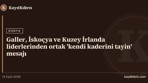 Galler, İskoçya ve Kuzey İrlanda liderlerinden ortak 'kendi kaderini tayin' mesajı