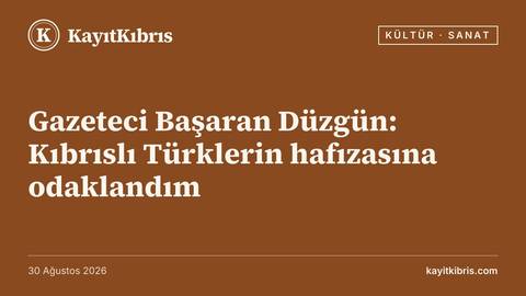 Gazeteci Başaran Düzgün: Kıbrıslı Türklerin hafızasına odaklandım